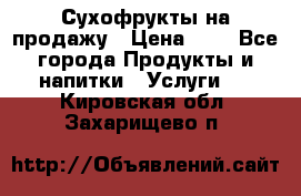 Сухофрукты на продажу › Цена ­ 1 - Все города Продукты и напитки » Услуги   . Кировская обл.,Захарищево п.